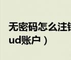無密碼怎么注銷icloud賬戶（無密碼刪除icloud賬戶）