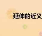 延伸的近義詞是啥（延伸的近義詞）