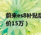 蔚來es8補(bǔ)貼后售價(jià)16萬（蔚來es8補(bǔ)貼后售價(jià)15萬）