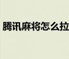 騰訊麻將怎么拉隊友（騰訊麻將怎么開房間）