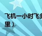 飛機(jī)一小時(shí)飛多少公里（飛機(jī)一小時(shí)飛多少公里）