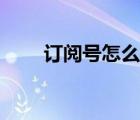 訂閱號(hào)怎么退出（訂閱號(hào)怎么申請）