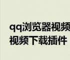 qq瀏覽器視頻下載怎么調(diào)清晰度（qq瀏覽器視頻下載插件）
