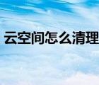 云空間怎么清理存儲內(nèi)容（云空間怎么清理）