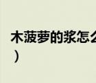 木菠蘿的漿怎么洗的干凈（木菠蘿的漿怎么洗）