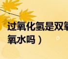 過氧化氫是雙氧水嗎怎樣使用（過氧化氫是雙氧水嗎）