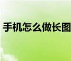 手機(jī)怎么做長圖無縫拼接（手機(jī)怎么做長圖）