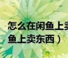 怎么在閑魚(yú)上賣東西不被朋友看見(jiàn)（怎么在閑魚(yú)上賣東西）