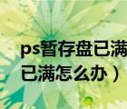 ps暫存盤已滿怎么辦打不開(kāi)軟件（ps暫存盤已滿怎么辦）