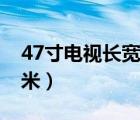 47寸電視長(zhǎng)寬多少米（47寸電視長(zhǎng)寬多少厘米）
