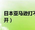 日本亞馬遜打不開怎么解決（日本亞馬遜打不開）