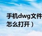 手機(jī)dwg文件怎么打開方式（手機(jī)dwg文件怎么打開）