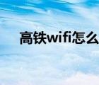 高鐵wifi怎么連不上（高鐵wifi怎么連）
