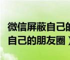 微信屏蔽自己的朋友圈不讓別人看（微信屏蔽自己的朋友圈）