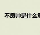 不良帥是什么意思?。ú涣紟浭鞘裁匆馑迹?/>
                                    </a>
                                                </div>
                                    <div   id=