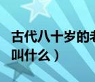 古代八十歲的老人還可以結(jié)婚嗎（古代八十歲叫什么）