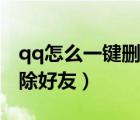 qq怎么一鍵刪除好友手機(jī)版（qq怎么一鍵刪除好友）