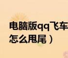 電腦版qq飛車怎么縮小屏幕（電腦版qq飛車怎么甩尾）
