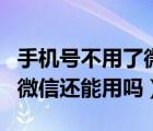 手機(jī)號(hào)不用了微信還能不能用（手機(jī)號(hào)不用了微信還能用嗎）