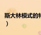 斯大林模式的特點(diǎn)是什么（斯大林模式的特點(diǎn)）