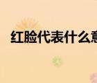 紅臉代表什么意思?。t臉代表什么性格）