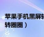 蘋果手機(jī)黑屏轉(zhuǎn)圈圈關(guān)不了機(jī)（蘋果手機(jī)黑屏轉(zhuǎn)圈圈）