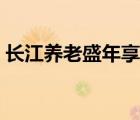 長江養(yǎng)老盛年享清盤贖回（長江養(yǎng)老盛年享）