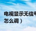 電視顯示無(wú)信號(hào)怎么調(diào)出來(lái)（電視顯示無(wú)信號(hào)怎么調(diào)）