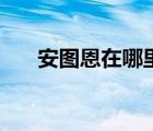 安圖恩在哪里進(jìn)入（安圖恩在哪里進(jìn)）