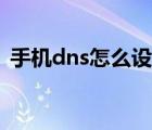 手機(jī)dns怎么設(shè)置（手機(jī)dns設(shè)置那個(gè)最好）