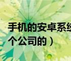 手機(jī)的安卓系統(tǒng)是哪個(gè)公司的（安卓系統(tǒng)是哪個(gè)公司的）