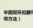 半圓雙環(huán)扣腰帶怎么系（半圓雙環(huán)扣腰帶系腰帶方法）