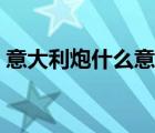 意大利炮什么意思污嗎（意大利炮什么意思）