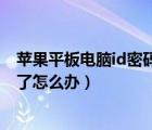 蘋果平板電腦id密碼忘了怎么解鎖（蘋果平板電腦id密碼忘了怎么辦）