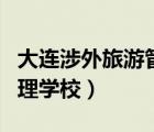 大連涉外旅游管理學校學費（大連涉外旅游管理學校）