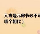 元宵是元宵節(jié)必不可少的食物流行于哪個朝代（元宵流行于哪個朝代）