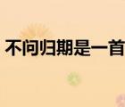 不問歸期是一首什么歌（不問歸期是啥意思）