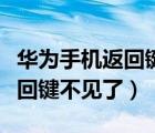 華為手機(jī)返回鍵不見了怎么恢復(fù)（華為手機(jī)返回鍵不見了）