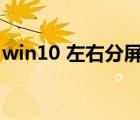 win10 左右分屏（win10電腦屏幕左右分屏）