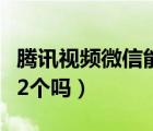 騰訊視頻微信能登幾個號（騰訊視頻微信能登2個嗎）