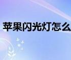 蘋(píng)果閃光燈怎么開(kāi)拍照（蘋(píng)果閃光燈怎么開(kāi)）
