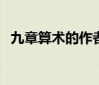 九章算術(shù)的作者及簡(jiǎn)介（九章算術(shù)的作者）