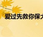 愛過先救你保大不后悔（保大是什么意思）