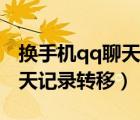 換手機qq聊天記錄轉移怎么轉（換手機qq聊天記錄轉移）