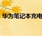 華為筆記本充電器多少w（華為帳號(hào)是多少）