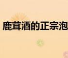 鹿茸酒的正宗泡法（鮮鹿茸泡酒前怎么處理）