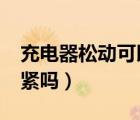 充電器松動可以弄緊嗎?（充電口松動可以弄緊嗎）