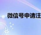 微信號(hào)申請(qǐng)注冊(cè)（微信號(hào)申請(qǐng)注冊(cè)官網(wǎng)）
