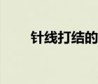 針線打結(jié)的方法妙招姐（針線打結(jié)）