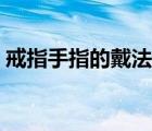 戒指手指的戴法和意義（戒指手指戴法含義）